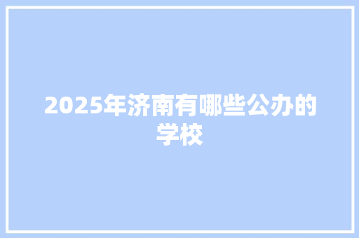 2025年济南有哪些公办的学校