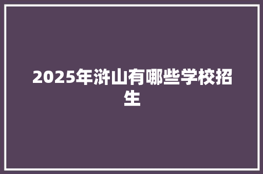 2025年浒山有哪些学校招生