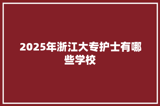 2025年浙江大专护士有哪些学校 未命名