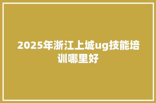 2025年浙江上城ug技能培训哪里好 未命名