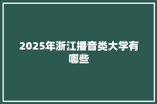 2025年浙江播音类大学有哪些 未命名