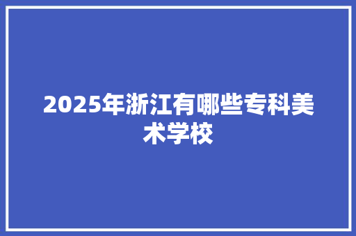 2025年浙江有哪些专科美术学校