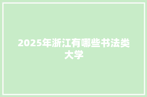 2025年浙江有哪些书法类大学 未命名