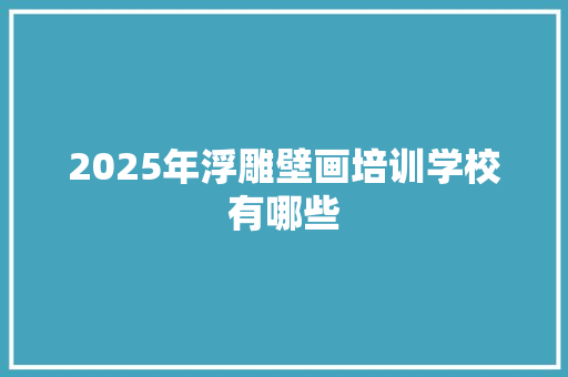 2025年浮雕壁画培训学校有哪些