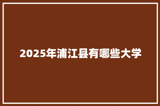 2025年浦江县有哪些大学