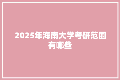 2025年海南大学考研范围有哪些 未命名