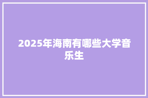 2025年海南有哪些大学音乐生 未命名