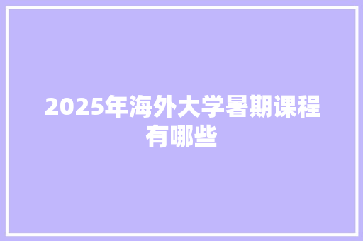 2025年海外大学暑期课程有哪些 未命名