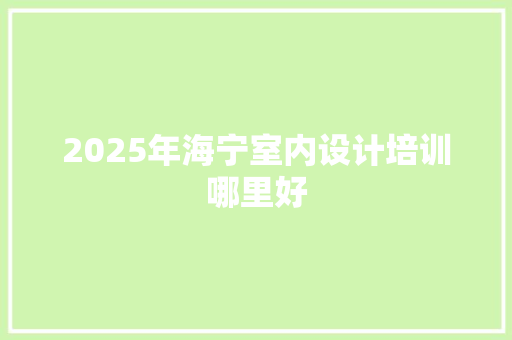 2025年海宁室内设计培训哪里好 未命名