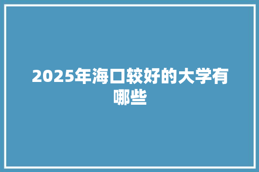 2025年海口较好的大学有哪些