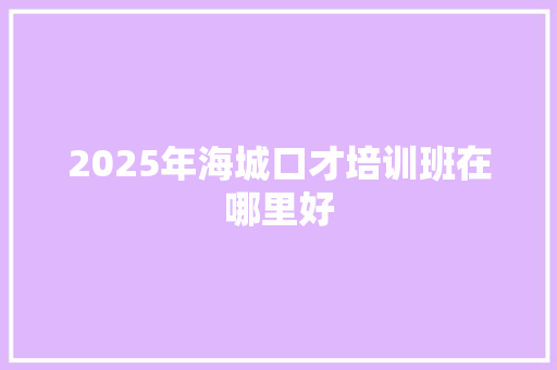 2025年海城口才培训班在哪里好 未命名