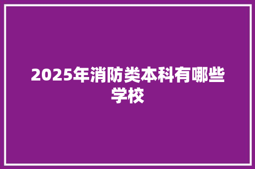 2025年消防类本科有哪些学校 未命名