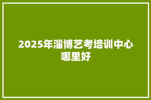 2025年淄博艺考培训中心哪里好