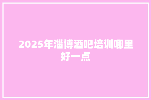 2025年淄博酒吧培训哪里好一点