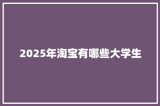 2025年淘宝有哪些大学生 未命名