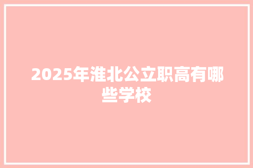 2025年淮北公立职高有哪些学校 未命名