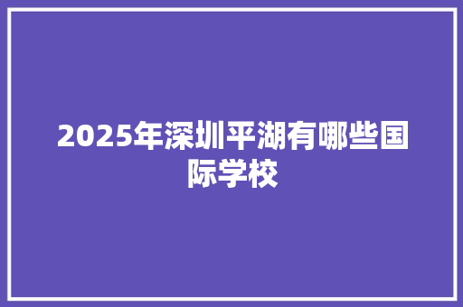 2025年深圳平湖有哪些国际学校