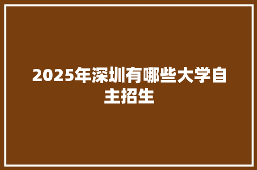 2025年深圳有哪些大学自主招生