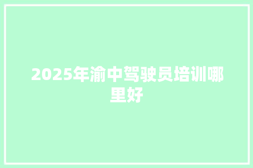 2025年渝中驾驶员培训哪里好 未命名