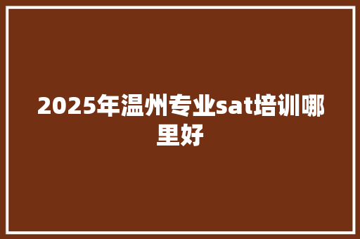 2025年温州专业sat培训哪里好 未命名