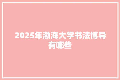 2025年渤海大学书法博导有哪些