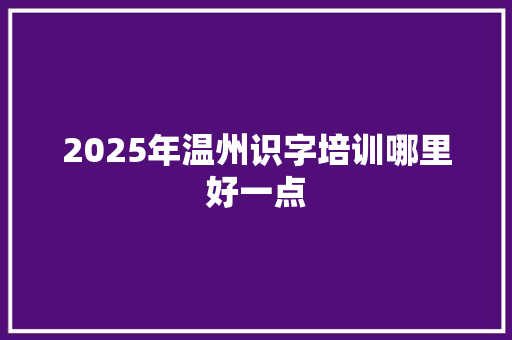 2025年温州识字培训哪里好一点