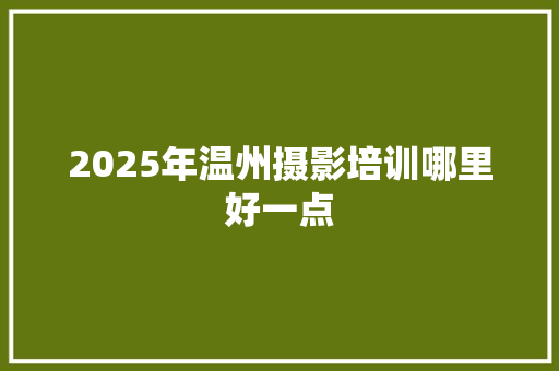 2025年温州摄影培训哪里好一点 未命名