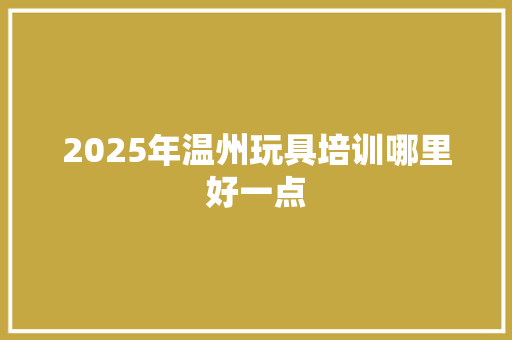 2025年温州玩具培训哪里好一点 未命名