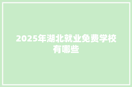 2025年湖北就业免费学校有哪些