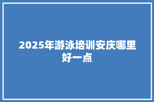 2025年游泳培训安庆哪里好一点 未命名