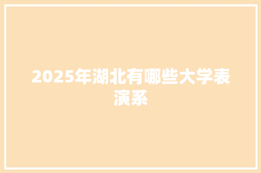 2025年湖北有哪些大学表演系