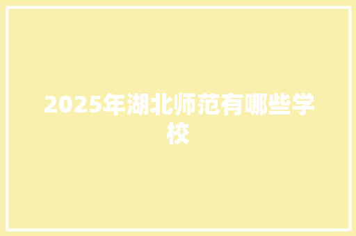 2025年湖北师范有哪些学校 未命名