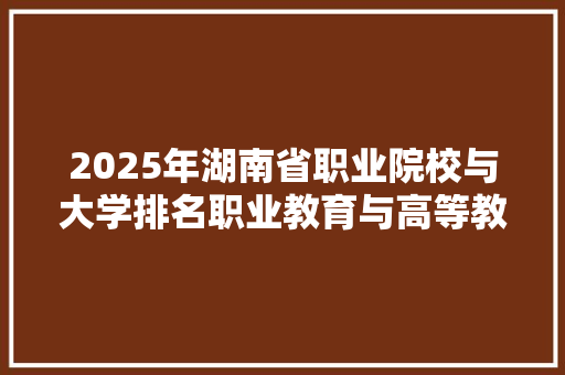 2025年湖南省职业院校与大学排名职业教育与高等教育的融合与发展 未命名