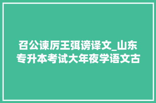 召公谏厉王弭谤译文_山东专升本考试大年夜学语文古文解析召公谏厉王弭谤