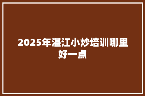 2025年湛江小炒培训哪里好一点 未命名