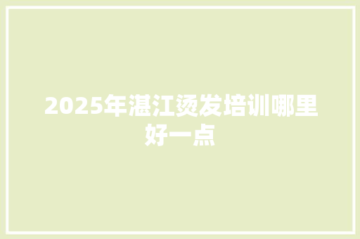 2025年湛江烫发培训哪里好一点 未命名