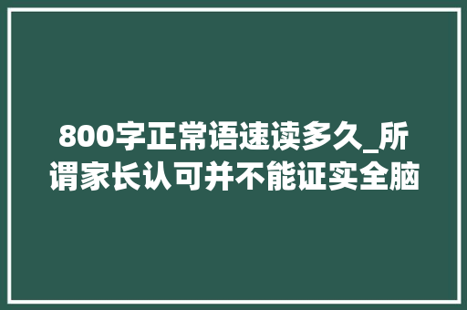 800字正常语速读多久_所谓家长认可并不能证实全脑教诲的科学性