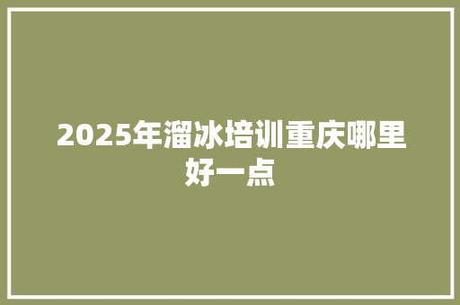 2025年溜冰培训重庆哪里好一点