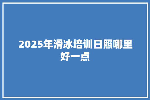 2025年滑冰培训日照哪里好一点 未命名