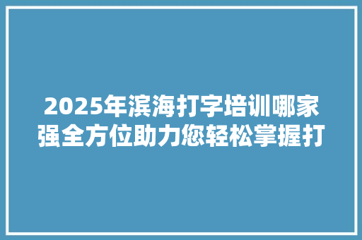 2025年滨海打字培训哪家强全方位助力您轻松掌握打字技能 未命名