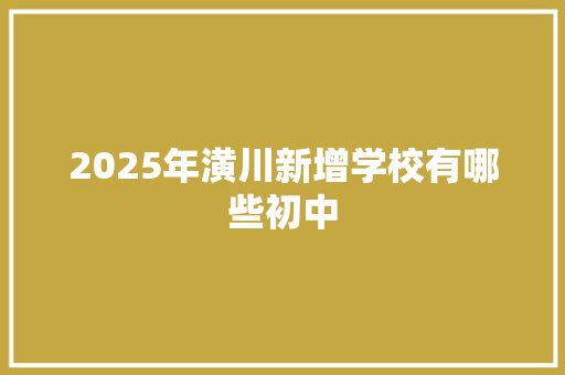 2025年潢川新增学校有哪些初中 未命名