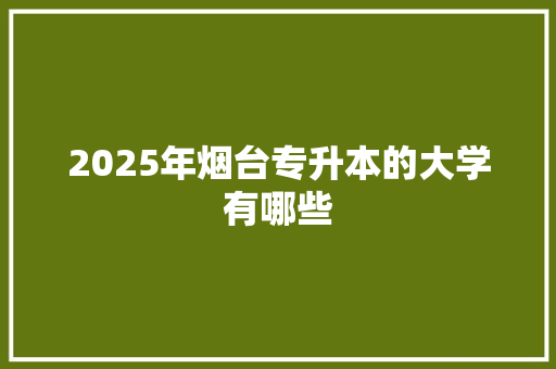 2025年烟台专升本的大学有哪些 未命名