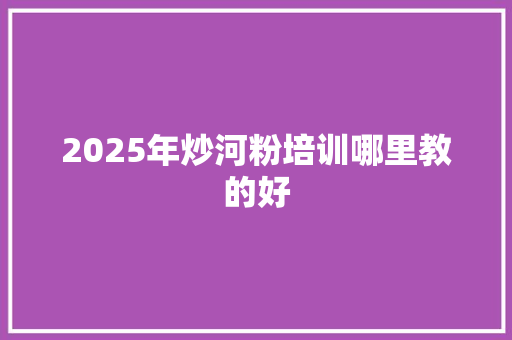 2025年炒河粉培训哪里教的好 未命名