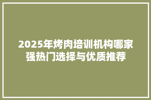 2025年烤肉培训机构哪家强热门选择与优质推荐 未命名