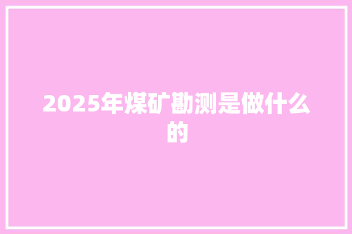 2025年煤矿勘测是做什么的