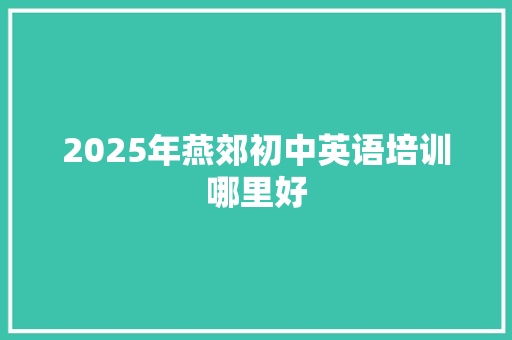 2025年燕郊初中英语培训哪里好