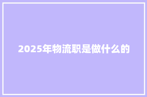 2025年物流职是做什么的 未命名