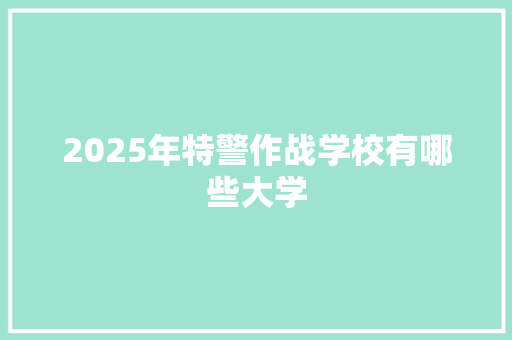 2025年特警作战学校有哪些大学