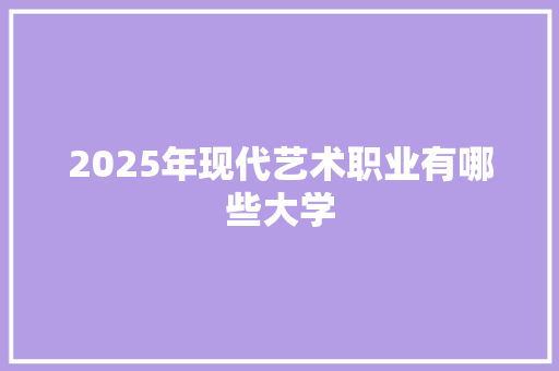 2025年现代艺术职业有哪些大学 未命名