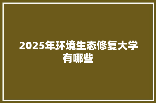 2025年环境生态修复大学有哪些